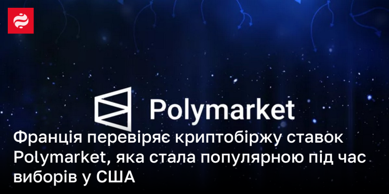 Французькі регулятори проводять перевірку криптовалютної платформи для ставок Polymarket, яка здобула популярність під час американських виборів.